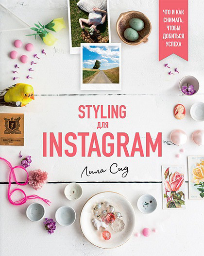 "Styling для Instagram. Что и как снимать, чтобы добиться успеха"